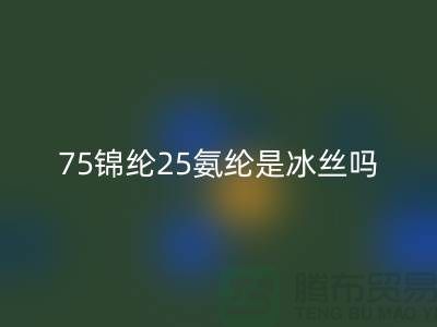 75锦纶25氨纶是冰丝吗？——江苏废丝必一网页版厂家揭秘