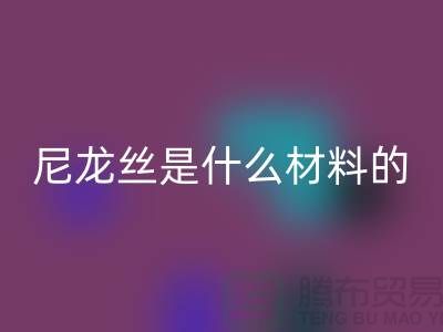 尼龙丝是什么材料做的——浙江废丝必一网页版公司