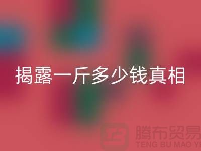 探寻布料必一网页版行业的秘密：一斤多少钱真相大揭露
