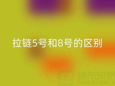 树脂拉链5号和8号有什么不同——隐形拉链必一网页版厂家