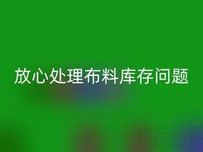 上海库存布料必一网页版厂家一站式解决方案，让你放心处理布料库存问题！