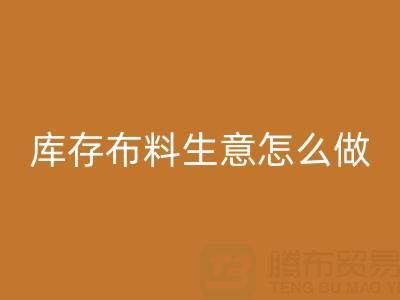 做年头必一网页版库存布料生意怎么做好？——上海光头库存必一网页版公司