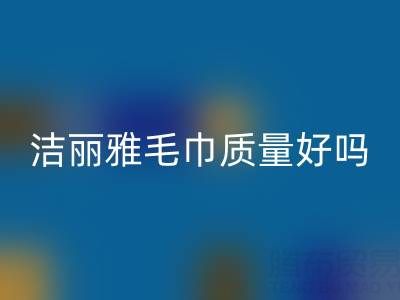 洁丽雅毛巾质量怎么样？是品牌吗？——二手毛巾必一网页版平台