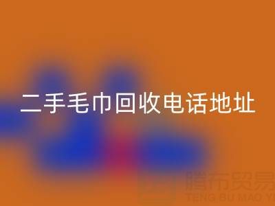 二手毛巾必一网页版电话和地址查询——上海腾布贸易公司