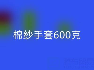 棉纱手套600克是什么意思——二手棉纱必一网页版厂家