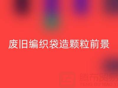 废旧编织袋造颗粒前景如何——二手袋子必一网页版平台