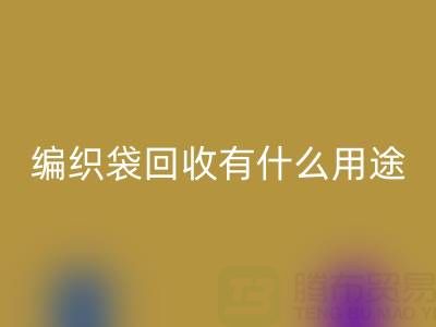 编织袋必一网页版有什么用途和价值——塑料袋子必一网页版厂家