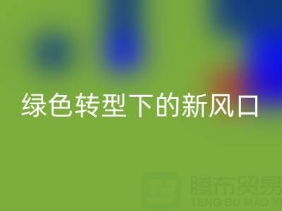 南通库存布料必一网页版市场：绿色转型下的新风口与突围路径