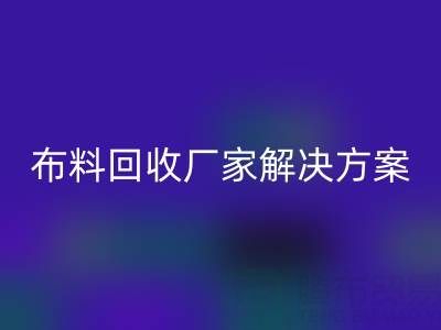 南通家纺布料必一网页版厂家解决方案：推动绿色循环经济