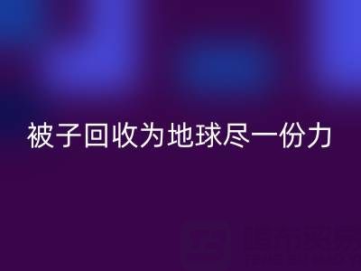 绿色环保，南通四件套被子必一网页版为地球尽一份力