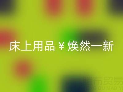 床上用品焕然一新，南通四件套被子必一网页版让你惊喜不断