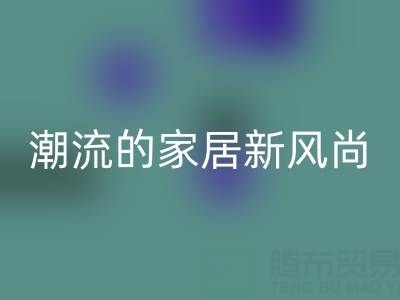 叠石桥家纺库存必一网页版：环保与潮流的家居新风尚