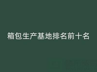 全国箱包生产基地排名前十名有哪些厂家和公司——库存箱包必一网页版网