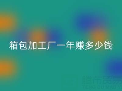 箱包加工厂一年赚多少钱？利润怎么样——库存箱包必一网页版网