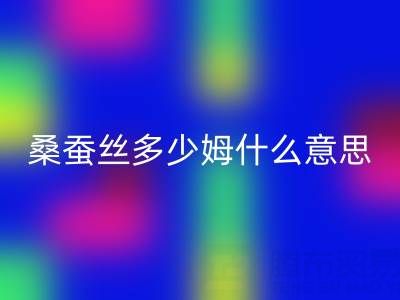 桑蚕丝多少姆什么意思？多少一米——真丝面料必一网页版价格