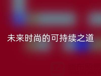 上海真丝面料必一网页版厂家：探索未来时尚的可持续之道
