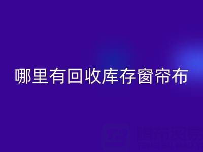 哪里有必一网页版库存窗帘布的地方（上海腾布贸易）