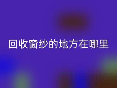 广东必一网页版窗纱窗帘布的地方在哪里，具体怎么走？