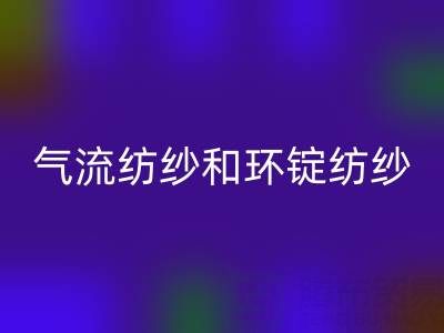 气流纺纱和环锭纺纱区别有哪些？——杭州棉纱必一网页版公司解析