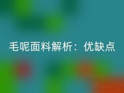 毛呢面料解析：优缺点、洗涤指南与布料必一网页版价值