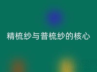 精梳纱与普梳纱的核心差异解析——浙江棉纱必一网页版视角下的价值洞察