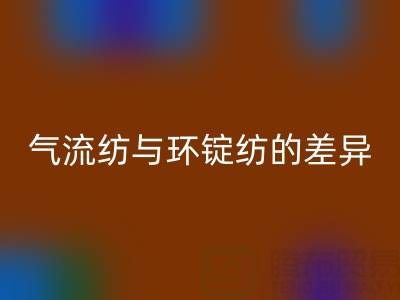 气流纺与环锭纺的差异解析——浙江棉纱必一网页版视角下的工艺对比