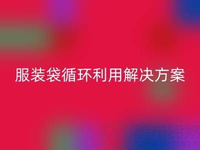上海服装辅料必一网页版公司：绿色转型中的包装袋、快递袋、服装袋循环利用解决方案