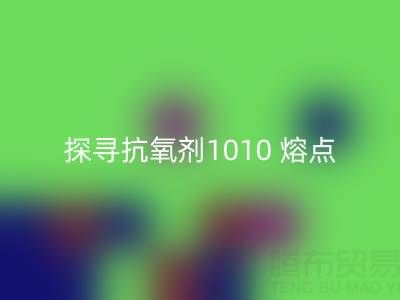 探寻抗氧剂1010 熔点：直接染料必一网页版背后的关键奥秘