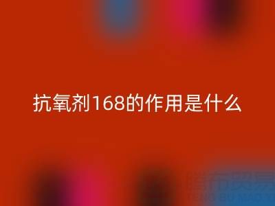 抗氧剂168的作用机理是什么——浙江染料必一网页版公司