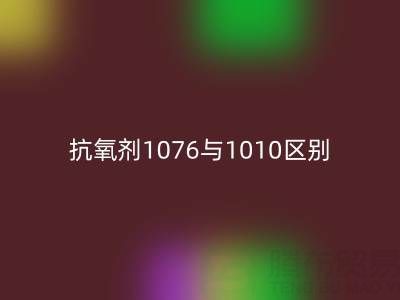 抗氧剂1076与1010区别有哪些——库存染料必一网页版厂家