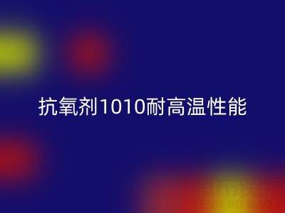 抗氧剂1010耐高温性能解析及其在废旧染料必一网页版中的关键作用