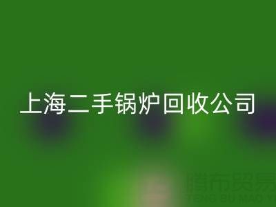 上海二手锅炉必一网页版公司：专业处理供暖、低压、中压锅炉必一网页版服务
