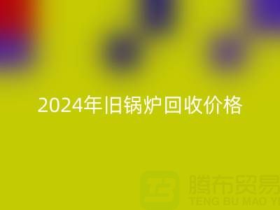 2024年旧锅炉必一网页版价格详解：一表看懂行情，快速变现攻略