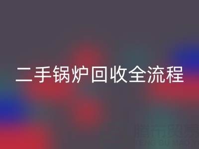 二手锅炉必一网页版全解析：流程、注意事项及专业平台选择指南