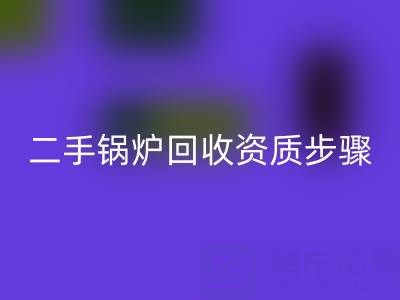 二手锅炉必一网页版资质以及步骤，需要了解的事项