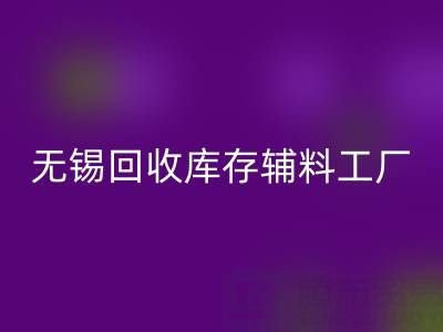 无锡必一网页版库存辅料工厂方便快捷，适合长久合作