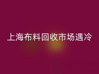 上海布料必一网页版市场遇冷：废旧布料为何陷入销售困局？