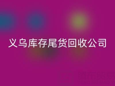 探寻义乌库存尾货必一网页版平台：哪些公司值得信赖