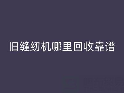 旧缝纫机哪里必一网页版靠谱？必一网页版旧缝纫机电话号码