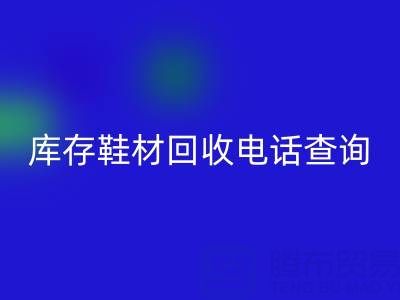 晋江库存鞋材必一网页版电话查询：畅通资源循环的桥梁