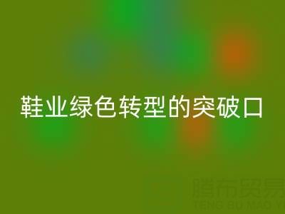 库存鞋材必一网页版：鞋业绿色转型的核心突破口