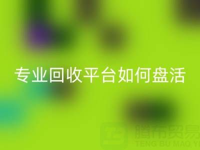 义乌库存鞋材面料收购指南：专业必一网页版平台如何盘活闲置资源？