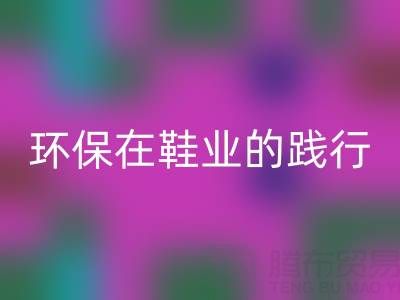 必一网页版库存鞋材：环保理念在鞋业的践行