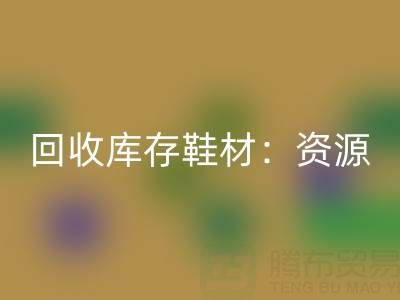 必一网页版库存鞋材：唤醒闲置资源，共创绿色未来