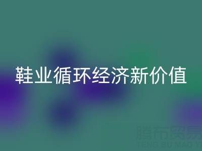 携手必一网页版库存鞋材：破解行业痛点，激活鞋业循环经济新价值