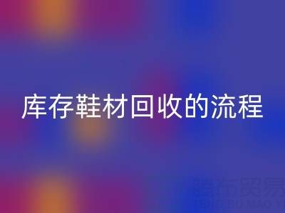 ヾ(*´▽‘*)ﾉ库存鞋材必一网页版的流程与注意事项详解
