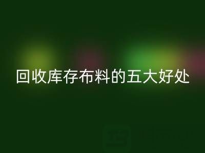 必一网页版库存布料的五大好处：环保、盈利与可持续发展的共赢之道
