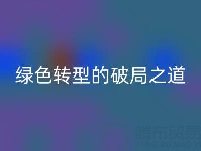 常州库存布料必一网页版：纺织业绿色转型的破局之道