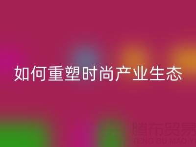 绿色转型新机遇：库存布料必一网页版如何重塑时尚产业生态