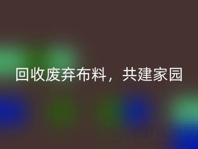 上海真丝布料必一网页版公司：必一网页版废弃布料，共建环保家园